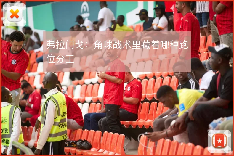 弗拉门戈：角球战术里藏着哪种跑位分工