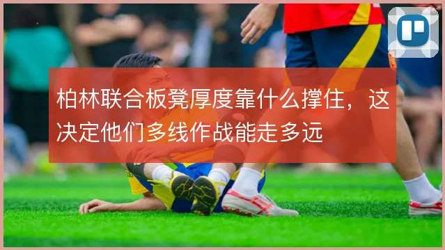 柏林联合板凳厚度靠什么撑住，这决定他们多线作战能走多远