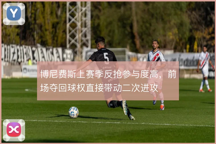博尼费斯上赛季反抢参与度高，前场夺回球权直接带动二次进攻