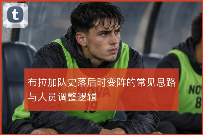 布拉加队史落后时变阵的常见思路与人员调整逻辑