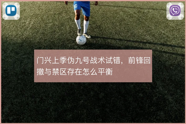 门兴上季伪九号战术试错，前锋回撤与禁区存在怎么平衡