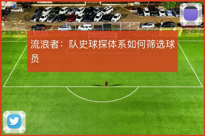 流浪者：队史球探体系如何筛选球员
