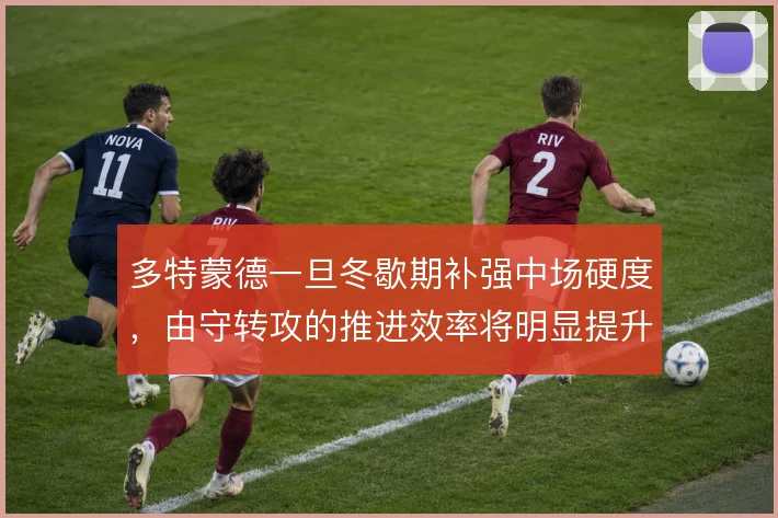多特蒙德一旦冬歇期补强中场硬度，由守转攻的推进效率将明显提升