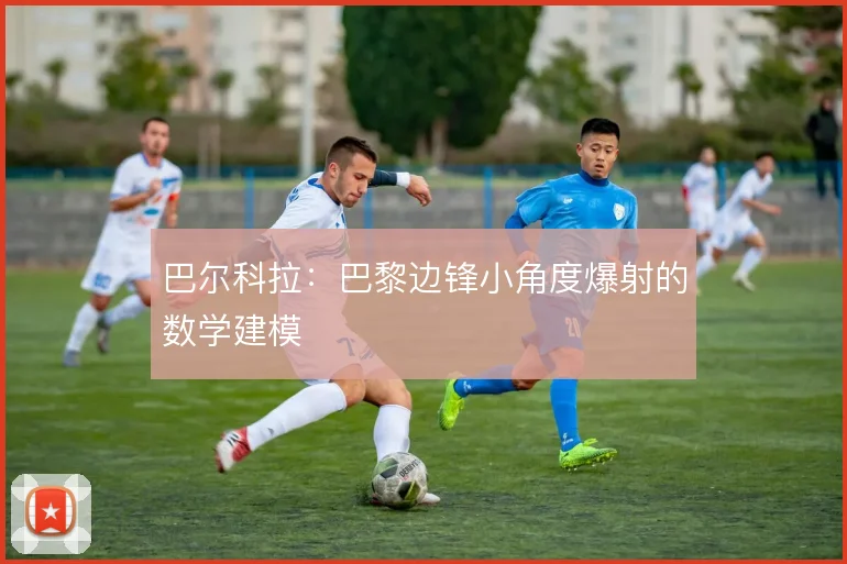 巴尔科拉：巴黎边锋小角度爆射的数学建模