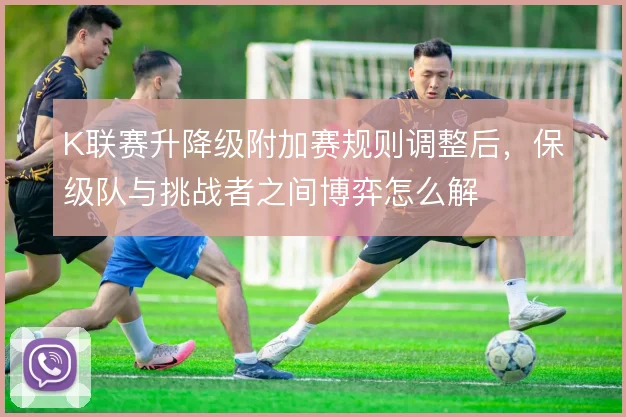 K联赛升降级附加赛规则调整后，保级队与挑战者之间博弈怎么解