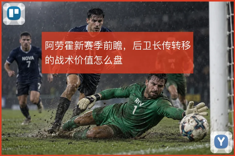阿劳霍新赛季前瞻,后卫长传转移的战术价值怎么盘