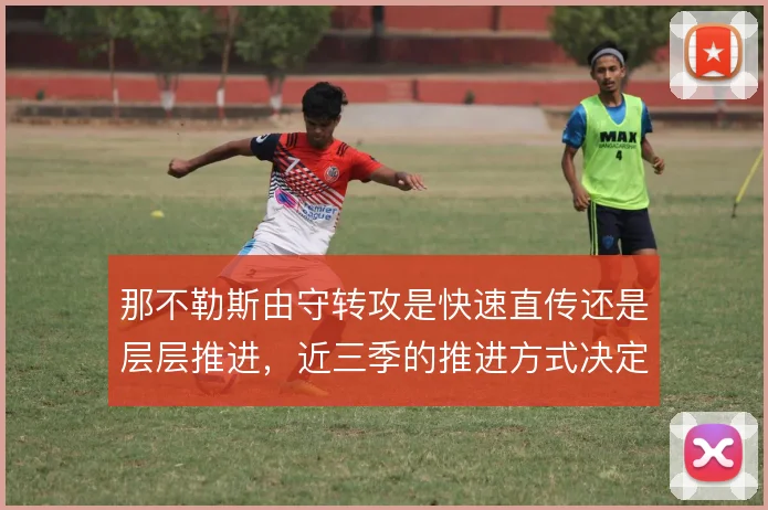 那不勒斯由守转攻是快速直传还是层层推进，近三季的推进方式决定上限