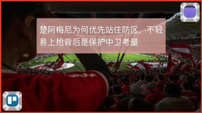 楚阿梅尼为何优先站住防区，不轻易上抢背后是保护中卫考量