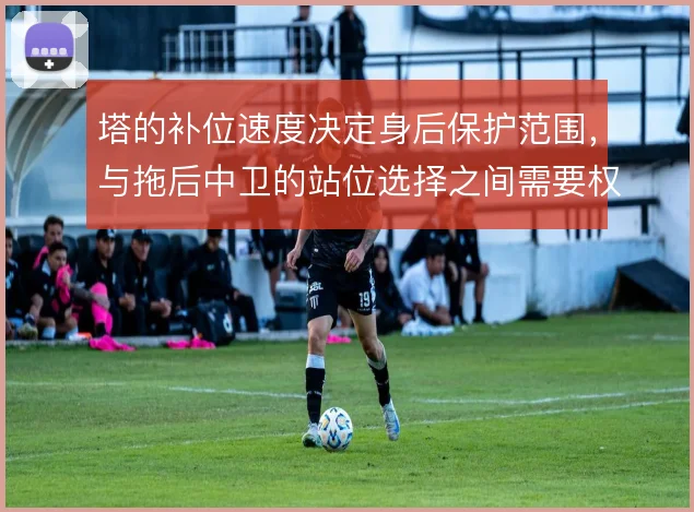 塔的补位速度决定身后保护范围,与拖后中卫的站位选择之间需要权衡