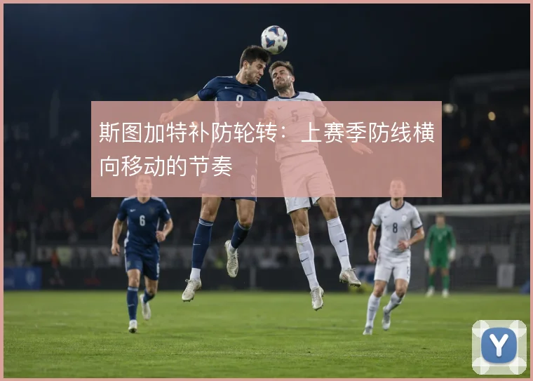 斯图加特补防轮转:上赛季防线横向移动的节奏