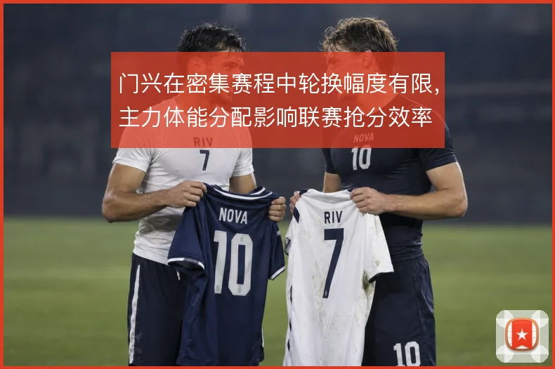 门兴在密集赛程中轮换幅度有限，主力体能分配影响联赛抢分效率