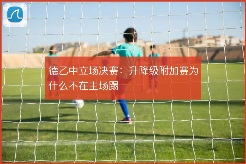 德乙中立场决赛：升降级附加赛为什么不在主场踢