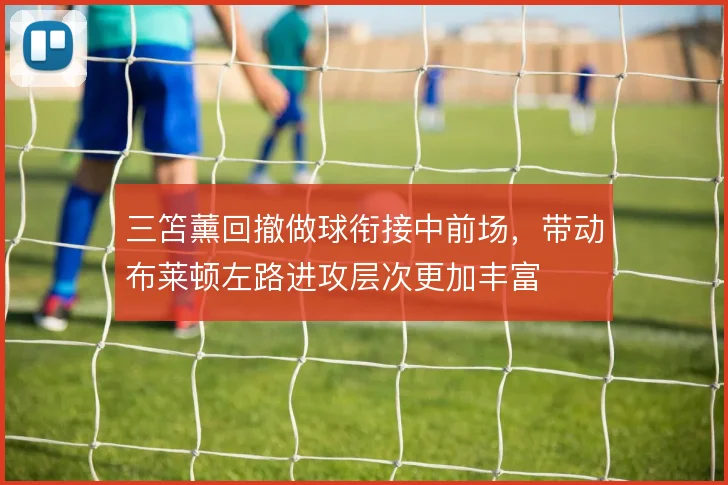 三笘薰回撤做球衔接中前场，带动布莱顿左路进攻层次更加丰富