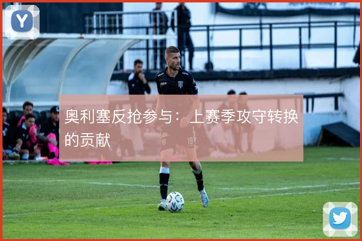 奥利塞反抢参与：上赛季攻守转换的贡献