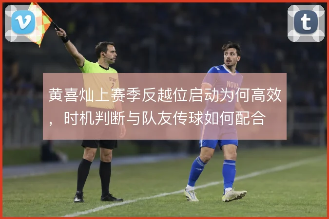黄喜灿上赛季反越位启动为何高效，时机判断与队友传球如何配合