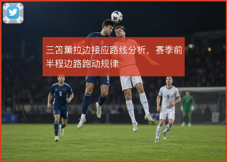 三笘薰拉边接应路线分析,赛季前半程边路跑动规律