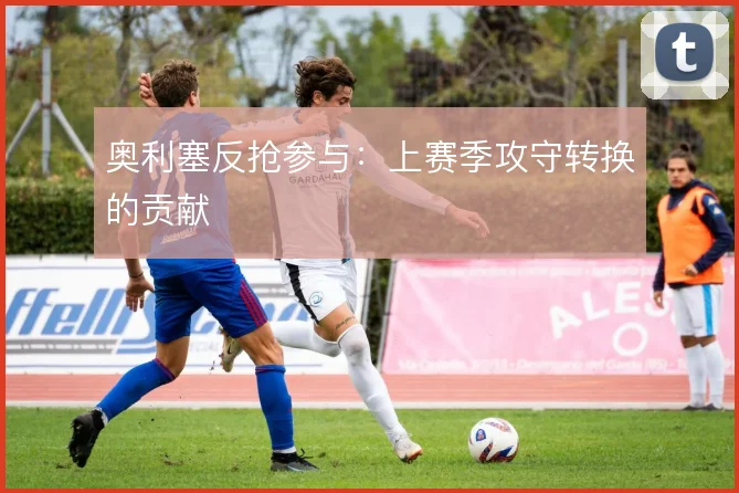 奥利塞反抢参与：上赛季攻守转换的贡献