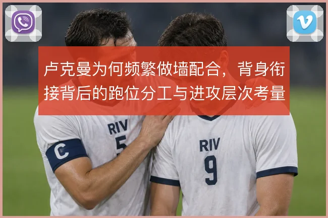 卢克曼为何频繁做墙配合，背身衔接背后的跑位分工与进攻层次考量