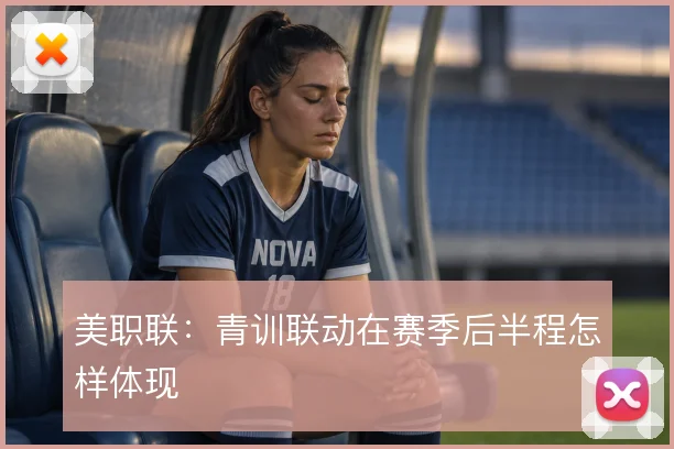 美职联：青训联动在赛季后半程怎样体现