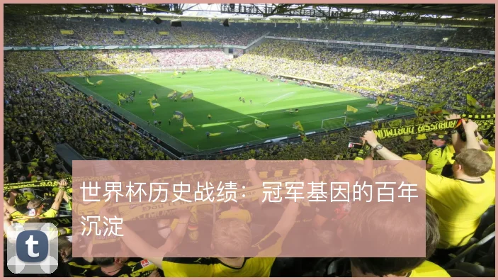 世界杯历史战绩：冠军基因的百年沉淀