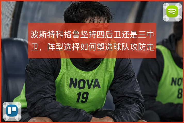 波斯特科格鲁坚持四后卫还是三中卫，阵型选择如何塑造球队攻防走向