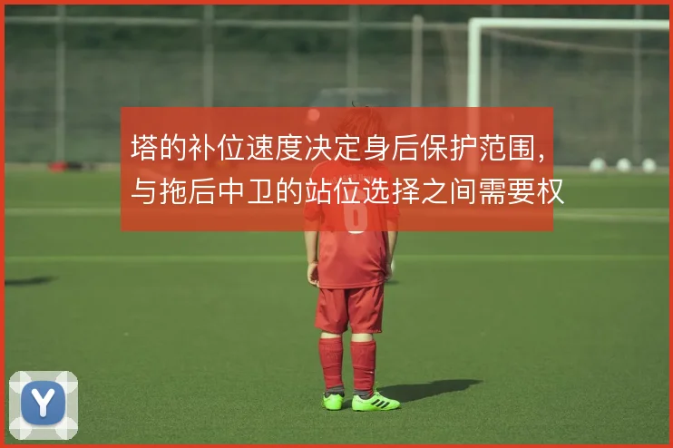 塔的补位速度决定身后保护范围，与拖后中卫的站位选择之间需要权衡