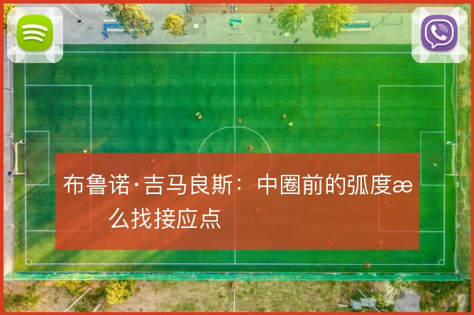 布鲁诺·吉马良斯：中圈前的弧度怎么找接应点