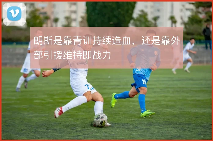 朗斯是靠青训持续造血，还是靠外部引援维持即战力