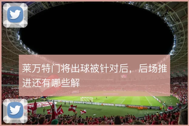 莱万特门将出球被针对后，后场推进还有哪些解