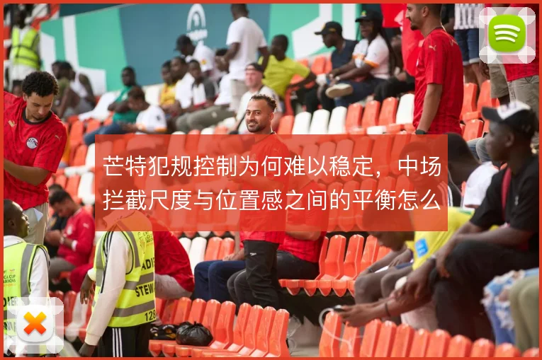 芒特犯规控制为何难以稳定，中场拦截尺度与位置感之间的平衡怎么找