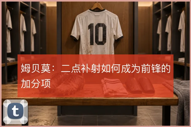 姆贝莫:二点补射如何成为前锋的加分项