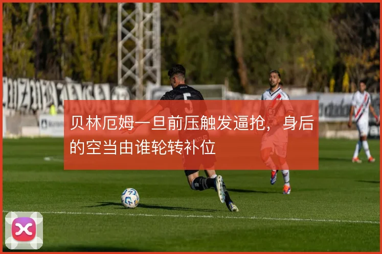 贝林厄姆一旦前压触发逼抢，身后的空当由谁轮转补位