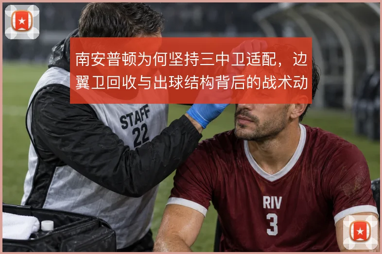 南安普顿为何坚持三中卫适配，边翼卫回收与出球结构背后的战术动机