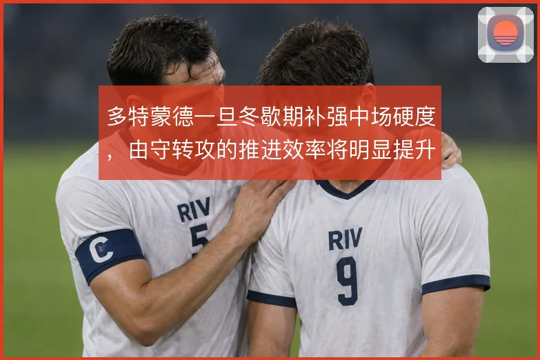 多特蒙德一旦冬歇期补强中场硬度，由守转攻的推进效率将明显提升