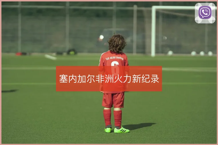 塞内加尔非洲火力新纪录