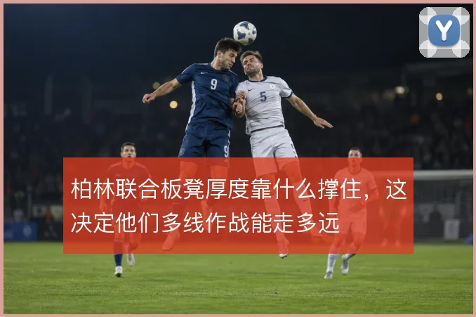 柏林联合板凳厚度靠什么撑住,这决定他们多线作战能走多远