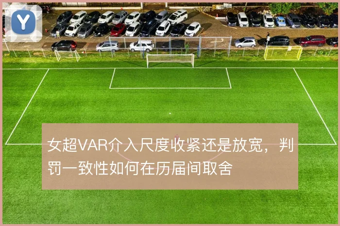 女超VAR介入尺度收紧还是放宽，判罚一致性如何在历届间取舍