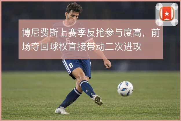 博尼费斯上赛季反抢参与度高，前场夺回球权直接带动二次进攻