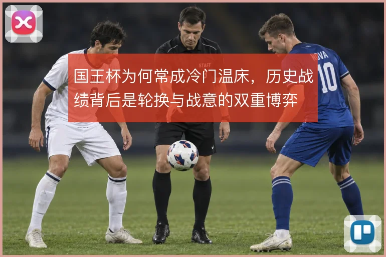 国王杯为何常成冷门温床，历史战绩背后是轮换与战意的双重博弈