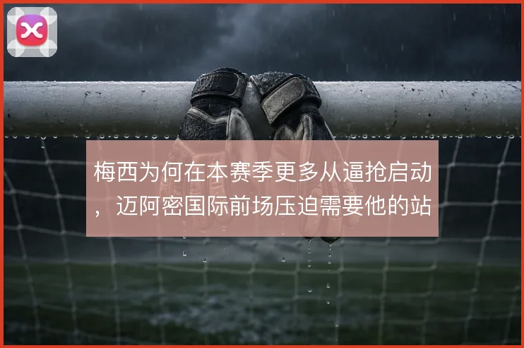 梅西为何在本赛季更多从逼抢启动，迈阿密国际前场压迫需要他的站位引导
