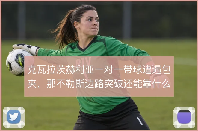 克瓦拉茨赫利亚一对一带球遭遇包夹，那不勒斯边路突破还能靠什么打开