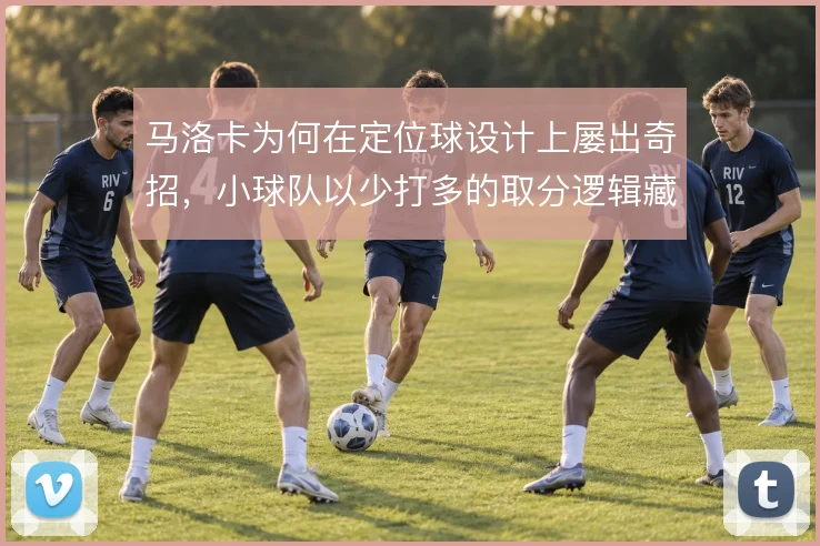 马洛卡为何在定位球设计上屡出奇招，小球队以少打多的取分逻辑藏在细节里