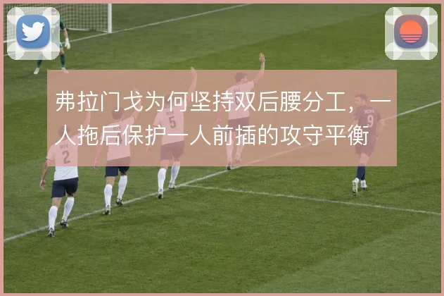 弗拉门戈为何坚持双后腰分工，一人拖后保护一人前插的攻守平衡