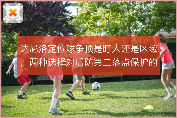 达尼洛定位球争顶是盯人还是区域，两种选择对后防第二落点保护的影响