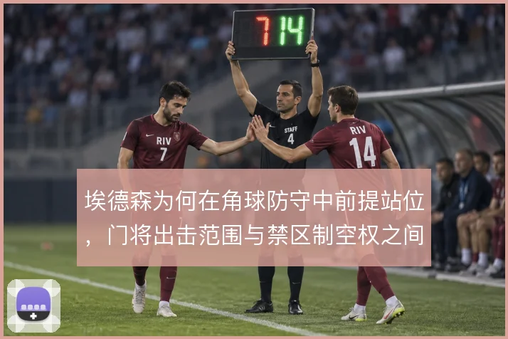 埃德森为何在角球防守中前提站位，门将出击范围与禁区制空权之间的取舍