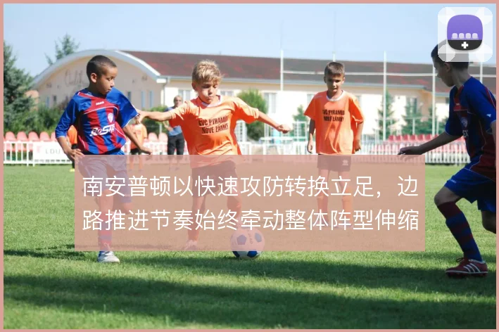 南安普顿以快速攻防转换立足,边路推进节奏始终牵动整体阵型伸缩