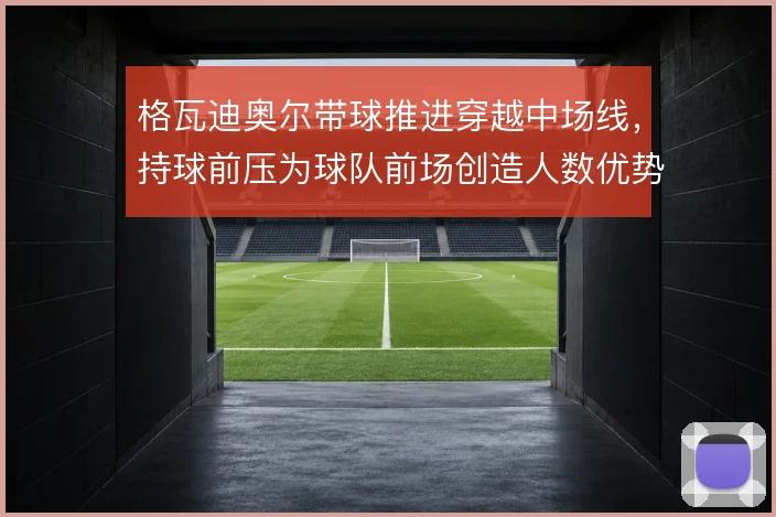 格瓦迪奥尔带球推进穿越中场线，持球前压为球队前场创造人数优势