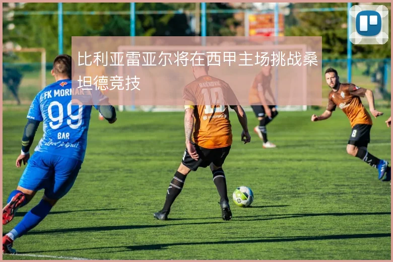 比利亚雷亚尔将在西甲主场挑战桑坦德竞技