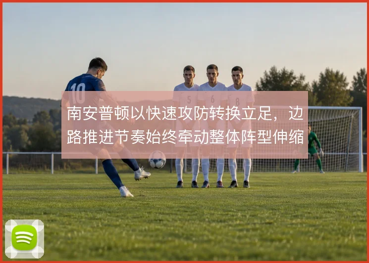 南安普顿以快速攻防转换立足，边路推进节奏始终牵动整体阵型伸缩