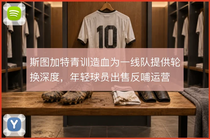 斯图加特青训造血为一线队提供轮换深度，年轻球员出售反哺运营